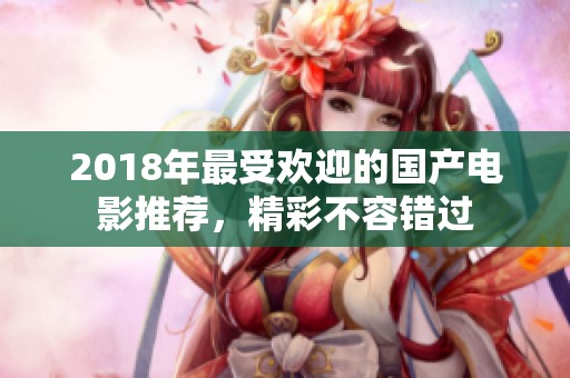 2018年最受欢迎的国产电影推荐，精彩不容错过