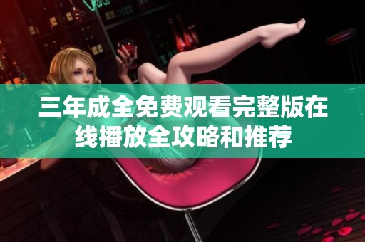 三年成全免费观看完整版在线播放全攻略和推荐