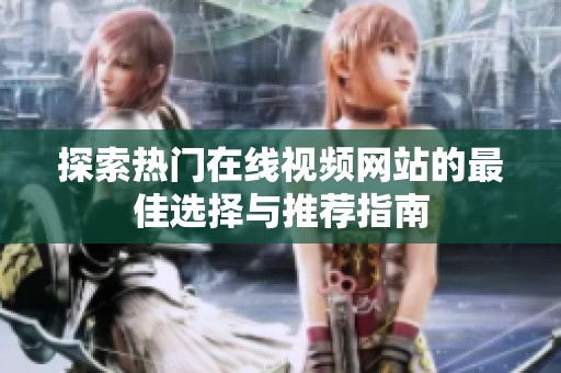 探索热门在线视频网站的最佳选择与推荐指南