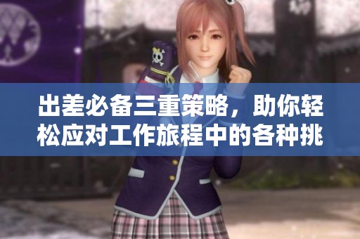 出差必备三重策略，助你轻松应对工作旅程中的各种挑战