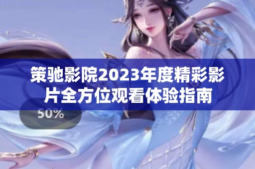 策驰影院2023年度精彩影片全方位观看体验指南