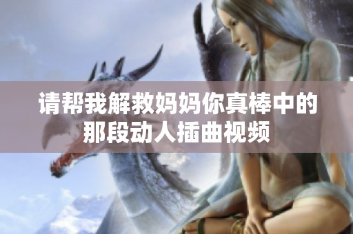 请帮我解救妈妈你真棒中的那段动人插曲视频