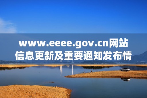 www.eeee.gov.cn网站信息更新及重要通知发布情况介绍