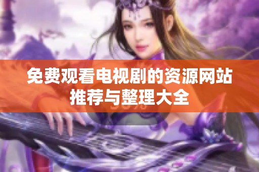 免费观看电视剧的资源网站推荐与整理大全