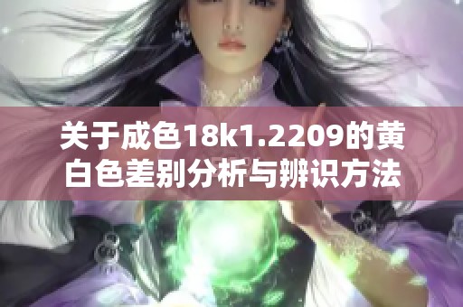 关于成色18k1.2209的黄白色差别分析与辨识方法