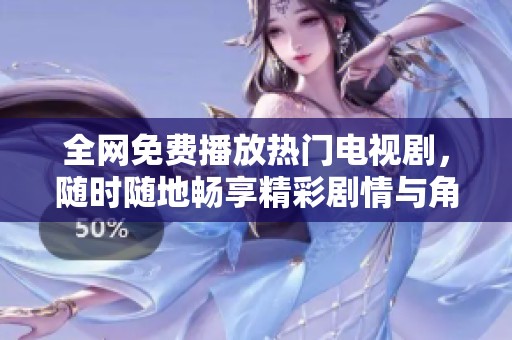 全网免费播放热门电视剧，随时随地畅享精彩剧情与角色互动