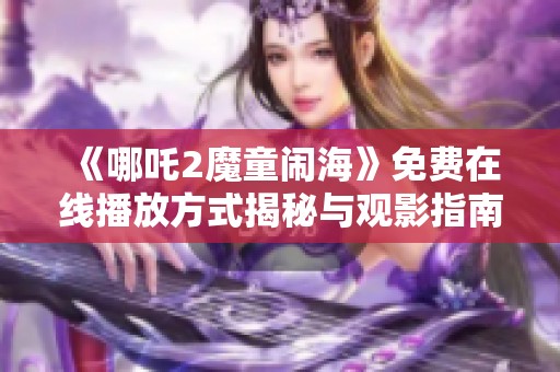 《哪吒2魔童闹海》免费在线播放方式揭秘与观影指南分享