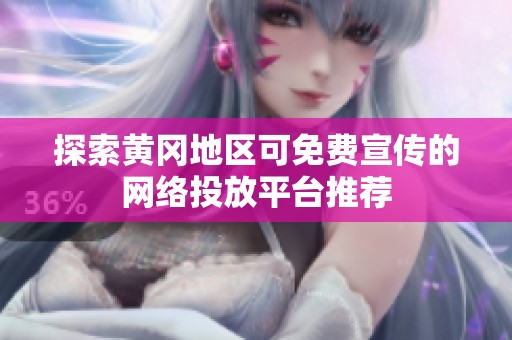 探索黄冈地区可免费宣传的网络投放平台推荐
