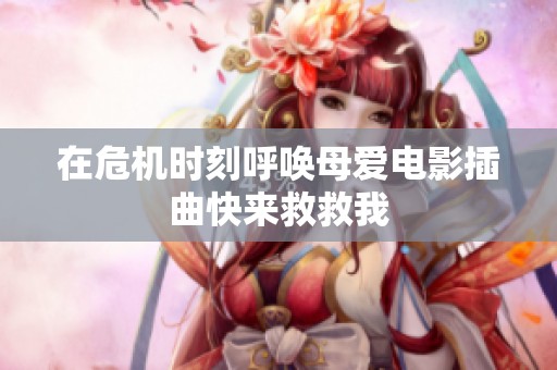 在危机时刻呼唤母爱电影插曲快来救救我