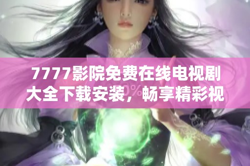 7777影院免费在线电视剧大全下载安装，畅享精彩视听体验！