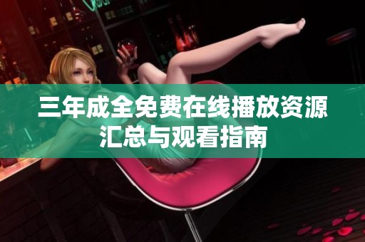 三年成全免费在线播放资源汇总与观看指南