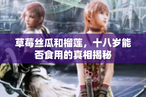 草莓丝瓜和榴莲，十八岁能否食用的真相揭秘