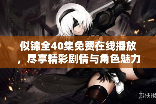 似锦全40集免费在线播放，尽享精彩剧情与角色魅力