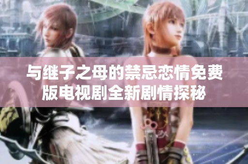 与继子之母的禁忌恋情免费版电视剧全新剧情探秘