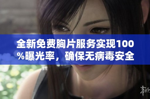 全新免费胸片服务实现100%曝光率，确保无病毒安全保障