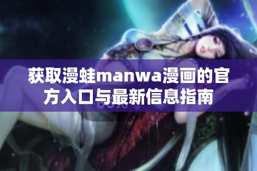 获取漫蛙manwa漫画的官方入口与最新信息指南