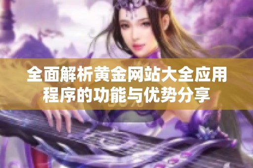 全面解析黄金网站大全应用程序的功能与优势分享