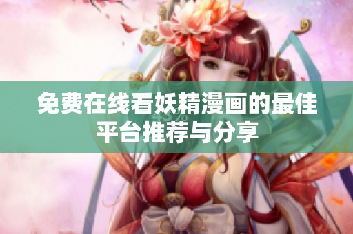 免费在线看妖精漫画的最佳平台推荐与分享