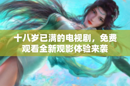 十八岁已满的电视剧，免费观看全新观影体验来袭