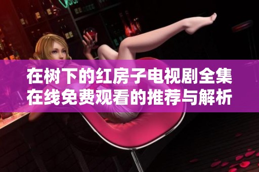 在树下的红房子电视剧全集在线免费观看的推荐与解析