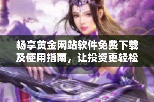 畅享黄金网站软件免费下载及使用指南，让投资更轻松