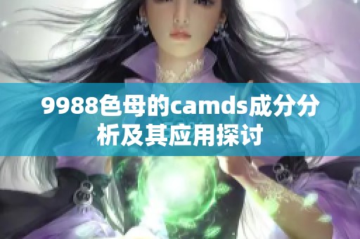 9988色母的camds成分分析及其应用探讨