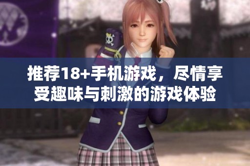 推荐18+手机游戏，尽情享受趣味与刺激的游戏体验