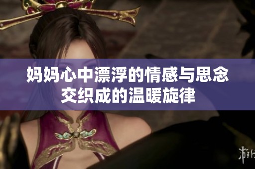 妈妈心中漂浮的情感与思念交织成的温暖旋律