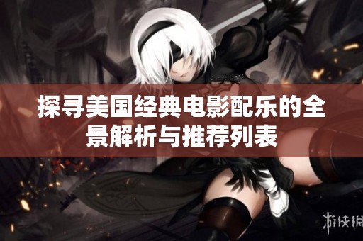 探寻美国经典电影配乐的全景解析与推荐列表