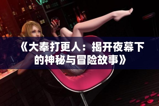 《大奉打更人：揭开夜幕下的神秘与冒险故事》