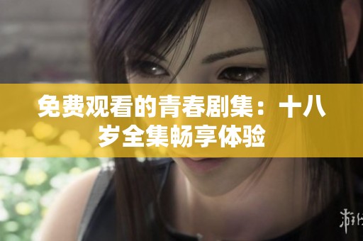 免费观看的青春剧集：十八岁全集畅享体验
