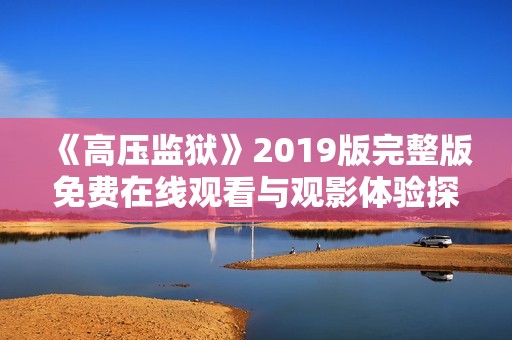 《高压监狱》2019版完整版免费在线观看与观影体验探讨