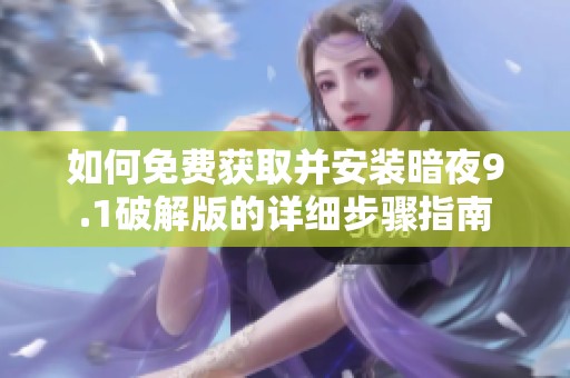 如何免费获取并安装暗夜9.1破解版的详细步骤指南