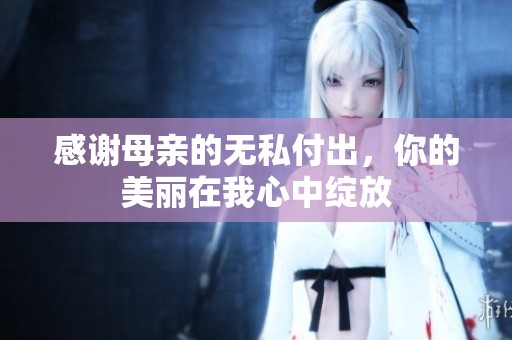 感谢母亲的无私付出，你的美丽在我心中绽放