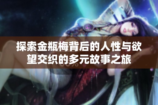 探索金瓶梅背后的人性与欲望交织的多元故事之旅