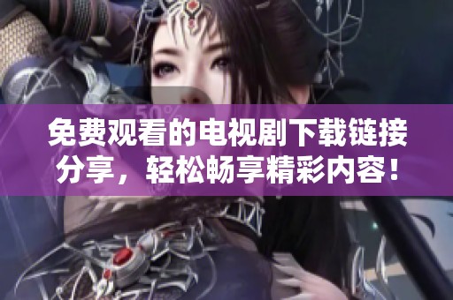 免费观看的电视剧下载链接分享，轻松畅享精彩内容！