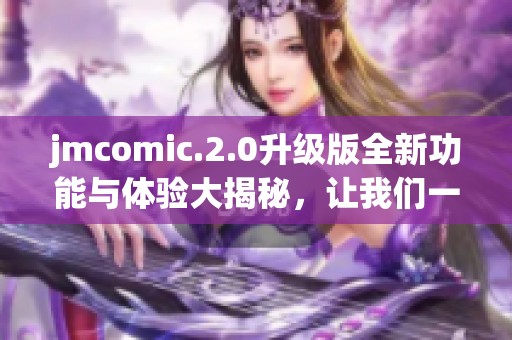 jmcomic.2.0升级版全新功能与体验大揭秘，让我们一探究竟