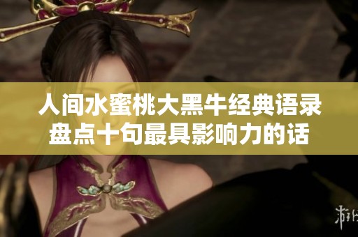 人间水蜜桃大黑牛经典语录盘点十句最具影响力的话