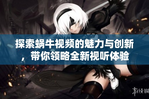 探索蜗牛视频的魅力与创新，带你领略全新视听体验
