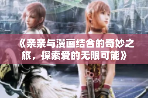 《亲亲与漫画结合的奇妙之旅，探索爱的无限可能》