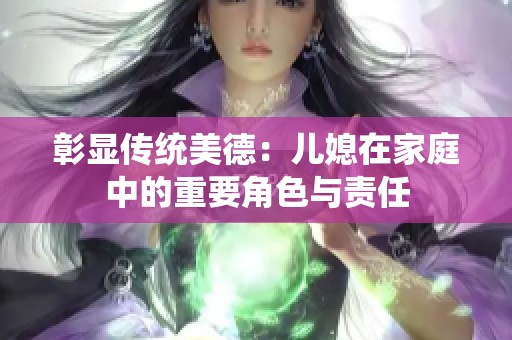 彰显传统美德：儿媳在家庭中的重要角色与责任