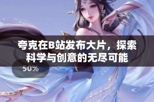 夸克在B站发布大片，探索科学与创意的无尽可能