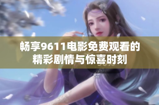畅享9611电影免费观看的精彩剧情与惊喜时刻