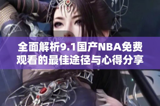 全面解析9.1国产NBA免费观看的最佳途径与心得分享