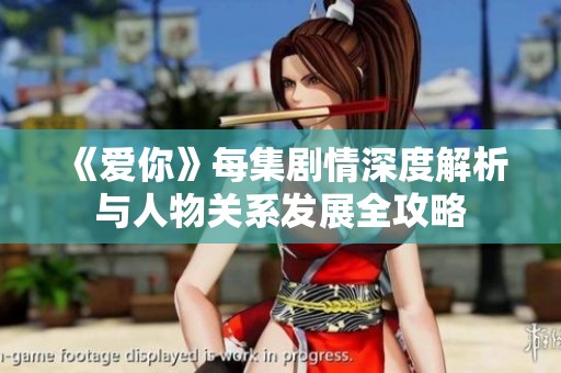 《爱你》每集剧情深度解析与人物关系发展全攻略