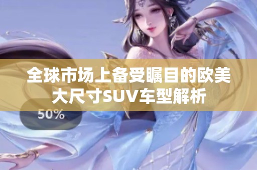全球市场上备受瞩目的欧美大尺寸SUV车型解析