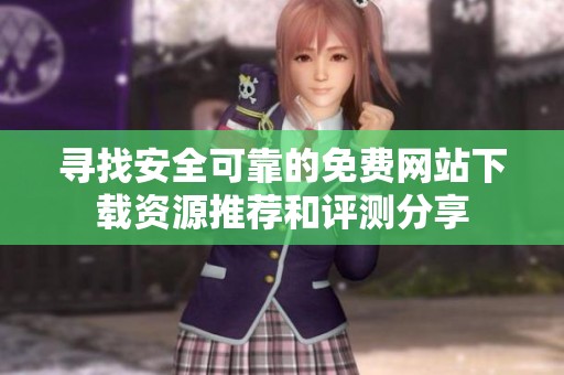 寻找安全可靠的免费网站下载资源推荐和评测分享