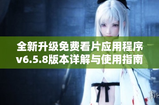 全新升级免费看片应用程序v6.5.8版本详解与使用指南