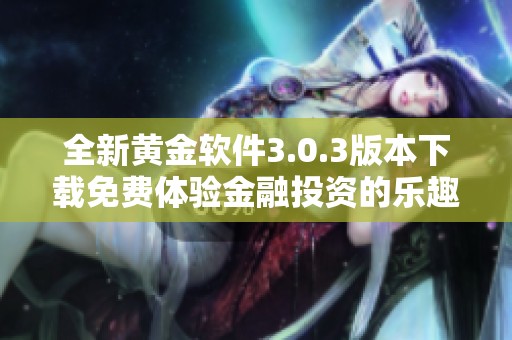 全新黄金软件3.0.3版本下载免费体验金融投资的乐趣与便利