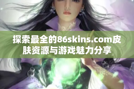 探索最全的86skins.com皮肤资源与游戏魅力分享